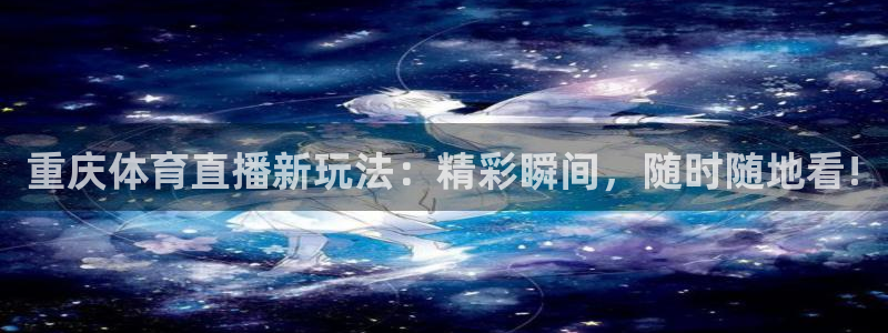 重庆体育直播新玩法：精彩瞬间，随时随地看!