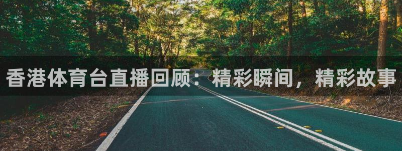香港体育台直播回顾：精彩瞬间，精彩故事