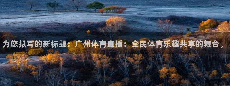 为您拟写的新标题：广州体育直播：全民体育乐趣共享的舞台。